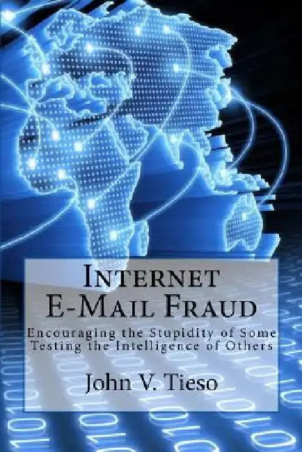Internet E-Mail Fraud: Encouraging the Stupidity of Some; testing the Intelligence of Others by John V. Tieso