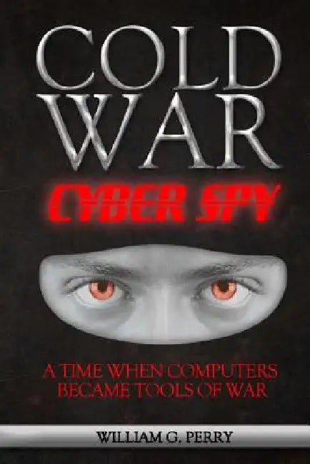 Cold War Cyber Spy by William G. Perry