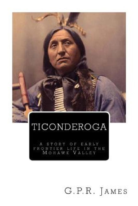 Ticonderoga: A Story of Early Frontier Life in the Mohawk Valley by George Payne Rainsford James