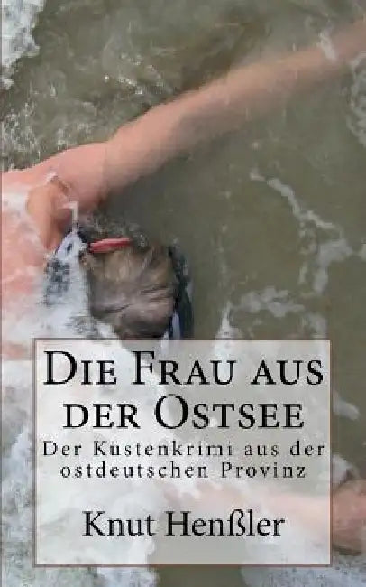 Die Frau aus der Ostsee: Frische Kriminalgeschichten vom Mare Balticum by Knut Henssler