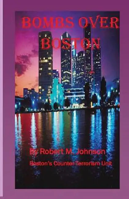 Bombs Over Boston: Boston's Counter-Terrorism Unit by Robert M. Johnson