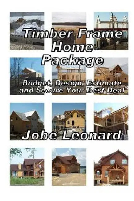 Timber Frame Home Package: Budget, Design, Estimate, and Secure Your Best Price by Jobe David Leonard