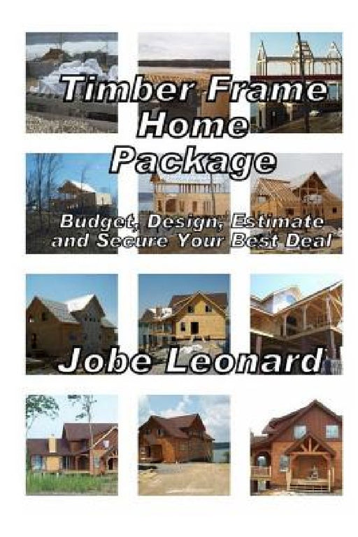 Timber Frame Home Package: Budget, Design, Estimate, and Secure Your Best Price by Jobe David Leonard