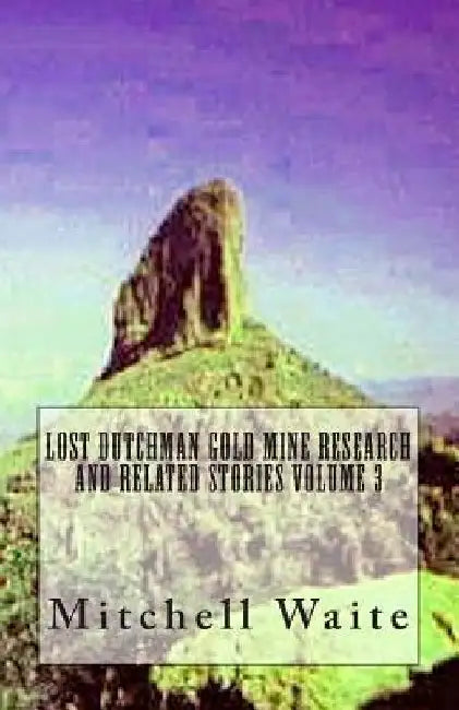 Lost Dutchman Gold Mine Research and Related Stories Volume 3 by Mitchell Waite