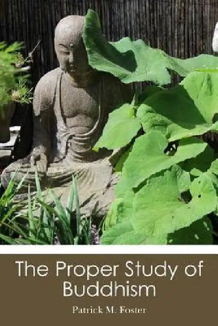 The Proper Study of Buddhism by Patrick M. Foster