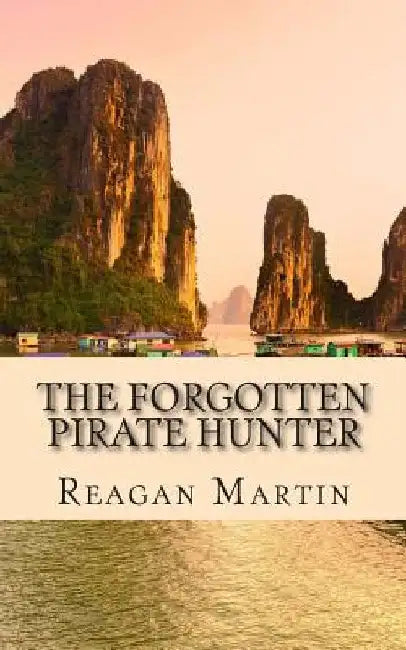 The Forgotten Pirate Hunter: The True Account of American Librarian Ted Schweitzer Pursuit to Free Refuge At the End of Vietnam by Reagan Martin