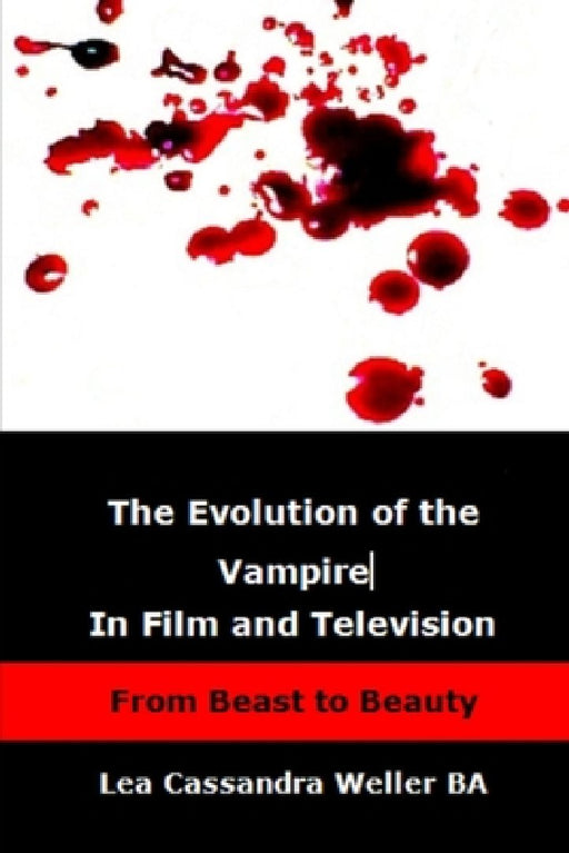 The Evolution Of The Vampire In Film and Television: From Beast To Beauty by Lea Cassandra Weller Ba