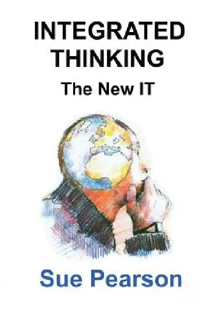 Integrated Thinking: The New IT by Sue Pearson