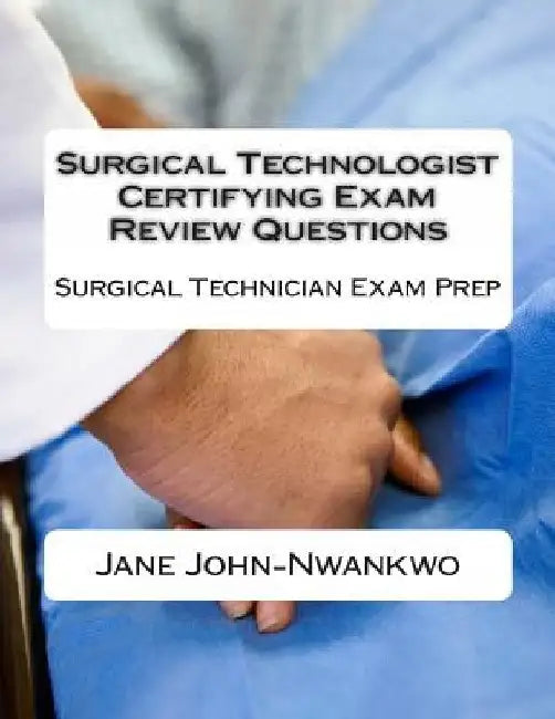 Surgical Technologist Certifying Exam Review Questions: Surgical Technician Exam Prep by Jane John-Nwankwo