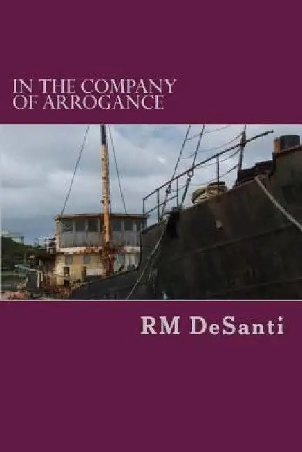 In The Company Of Arrogance by R. M. Desanti