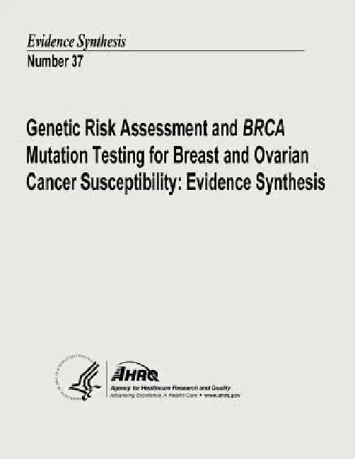 Genetic Risk Assessment and BRCA Mutation Testing for Breast and Ovarian Cancer Susceptibility: Evidence Synthesis: Evidence Synthesis Number 37 by Agency for Healthcare Resea And Quality