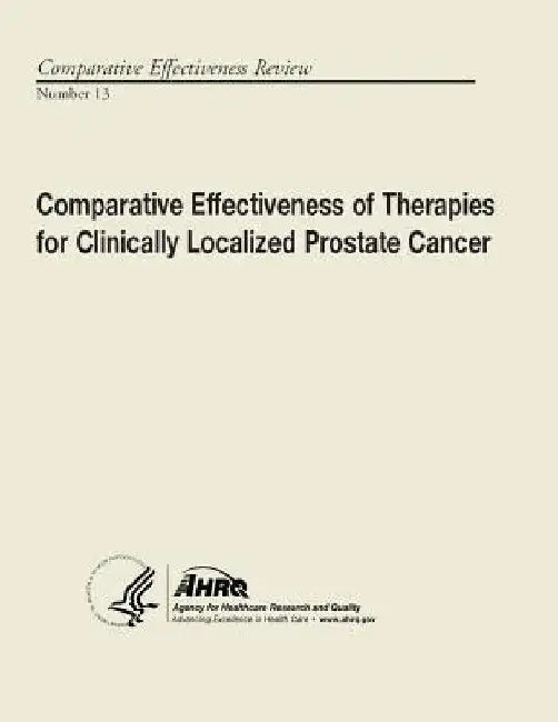 Comparative Effectiveness of Therapies for Clinically Localized Prostate Cancer: Comparative Effectiveness Review Number 13 by Agency for Healthcare Resea And Quality