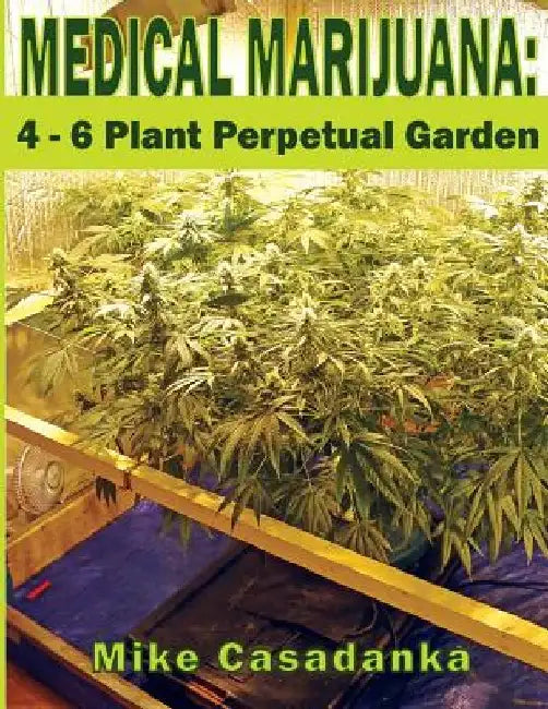 Medical Marijuana: 4 - 6 Plant Perpetual Garden by Mike Casadanka