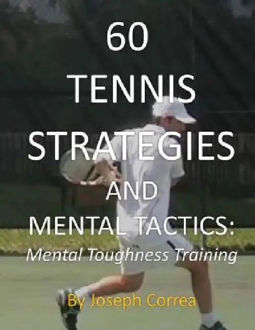 60 Tennis Strategies and Mental Tactics: Mental Toughness Training by Joseph Correa