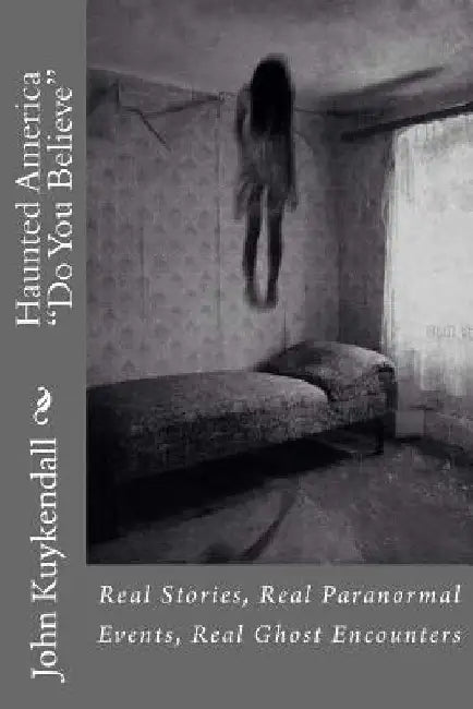 Haunted America "Do You Believe": Real Stories, Real Events, Real Encounters by John Kuykendall