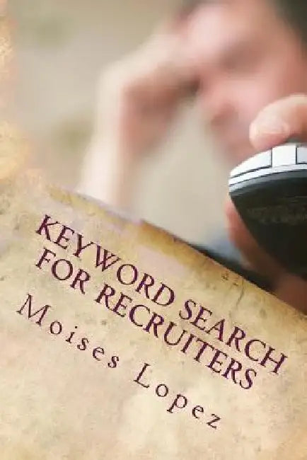 Keyword Search for Recruiters: A collection of smart and simple search techniques and strategies for busy recruiters. by Moises Lopez MR