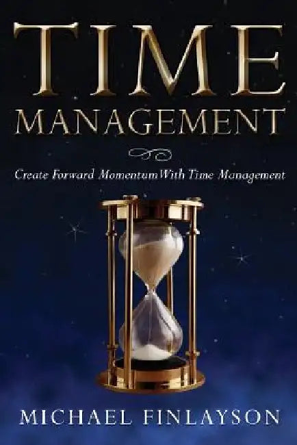 Time Management: Create Forward Momentum with Time Management by Michael Finlayson