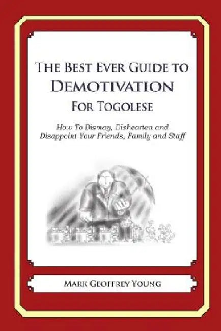 The Best Ever Guide to Demotivation for Togolese: How To Dismay, Dishearten and Disappoint Your Friends, Family and Staff by Dick DeBartolo