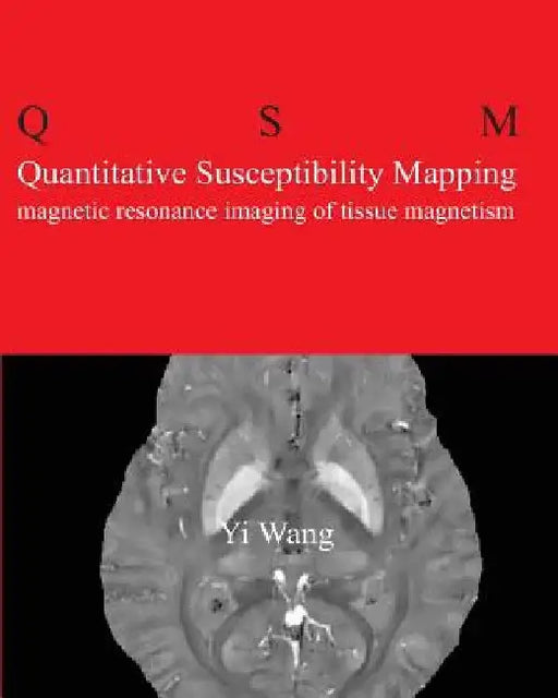 Quantitative Susceptibility Mapping: Magnetic Resonance Imaging of Tissue Magnetism by Yi Wang