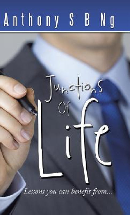 Junctions of Life: Lessons You Can Benefit From... by Anthony S. B. Ng