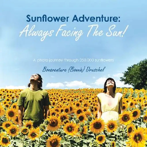 Sunflower Adventure: Always Facing the Sun!: A Photo Journey Through 350,000 Sunflowers by Bonaventure (Bonnie) Druschel