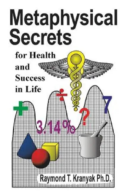 Metaphysical Secrets for Health and Success in Life by Raymond T. Kranyak Ph. D.