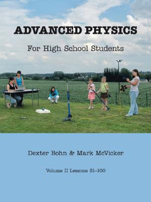 Advanced Physics for High School Students: Volume II Lessons 51-100 by Dexter Bohn, Mark McVicker