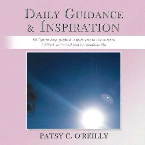 Daily Guidance & Inspiration: 50 Tips to help guide & inspire you to live a more fulfilled, balanced and harmonious life by Patsy C. O'Reilly