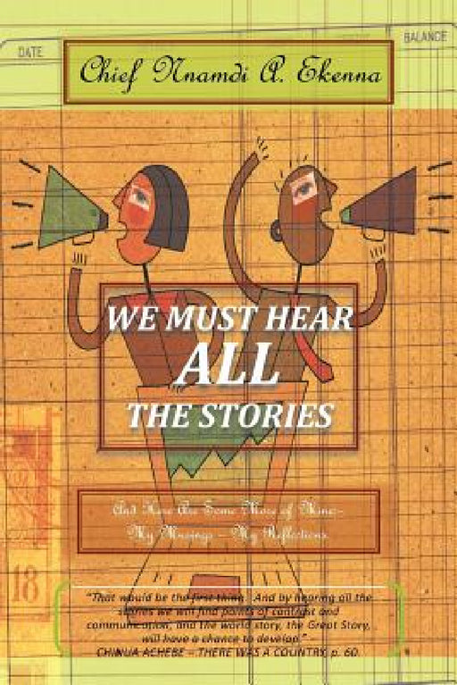 We Must Hear All the Stories: And Here Are Some More of Mine: - My Musings - My Reflections. by Chief Nnamdi a. Ekenna
