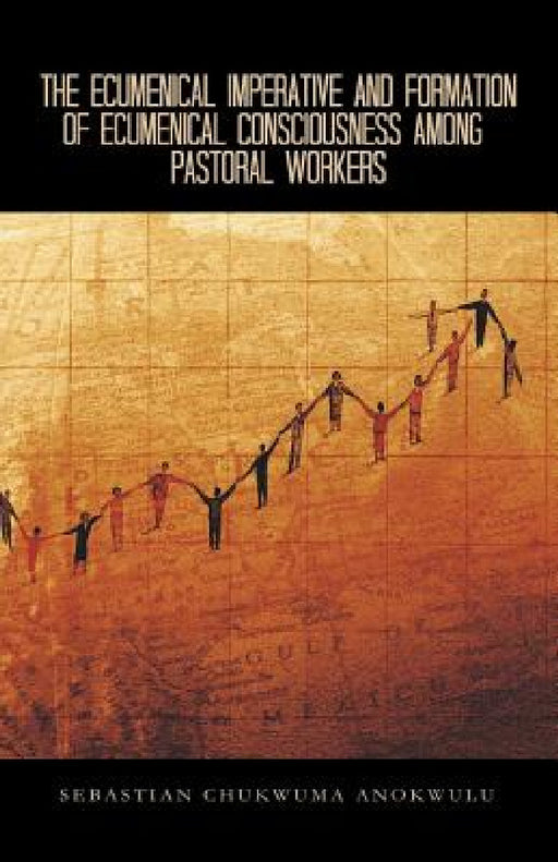 The Ecumenical Imperative and Formation of Ecumenical Consciousness Among Pastoral Workers: A Case Study of Receiving the Spirit of Unitatis Redintegr by Sebastian Chukwuma Anokwulu