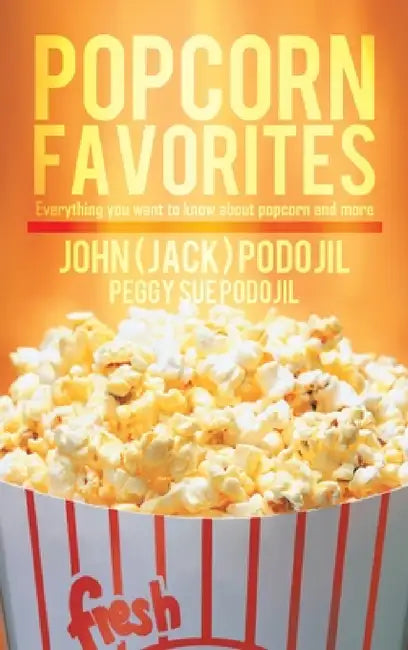 Popcorn Favorites: Everything you want to know about popcorn and more by John (Jack) Podojil, Peggy Sue Podojil