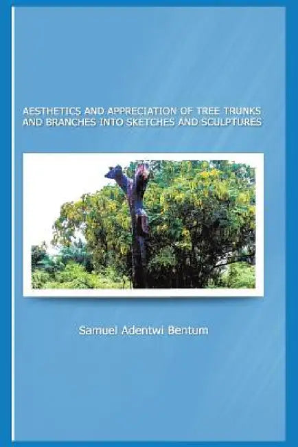 Aesthetics and Appreciation of Tree Trunks and Branches Into Sketches and Sculptures by Samuel Adentwi Bentum