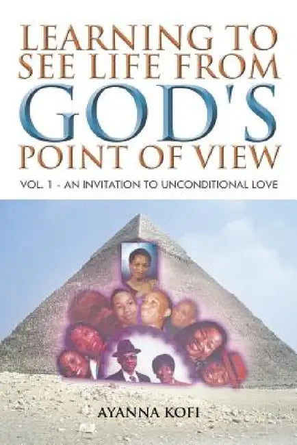Learning to See Life from God's Point of View: Vol. 1 - An Invitation to Unconditional Love by Ayanna Kofi