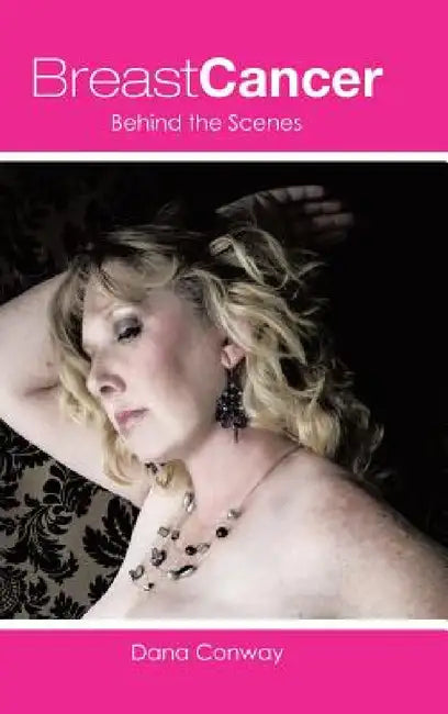 Breast Cancer: Behind the Scenes by Dana Conway