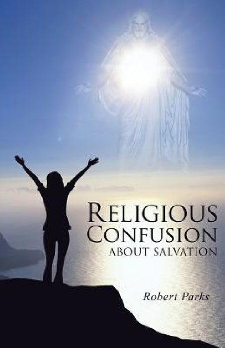 Religious Confusion about Salvation by Robert Parks