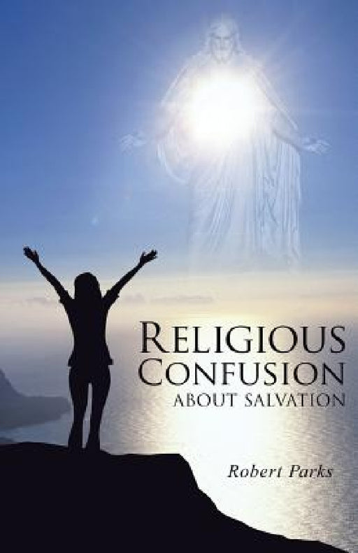Religious Confusion about Salvation by Robert Parks