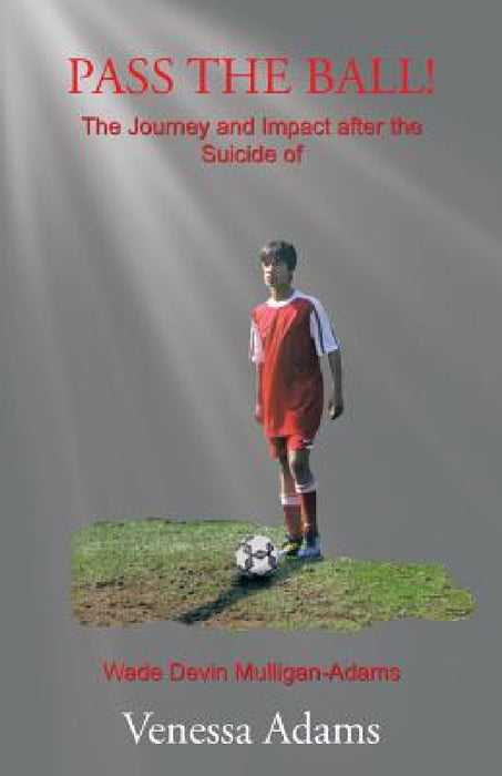 Pass the Ball!: The Journey and Impact after the Suicide of Wade Devin Mulligan-Adams by Venessa Adams