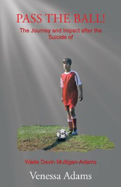 Pass the Ball!: The Journey and Impact after the Suicide of Wade Devin Mulligan-Adams by Venessa Adams