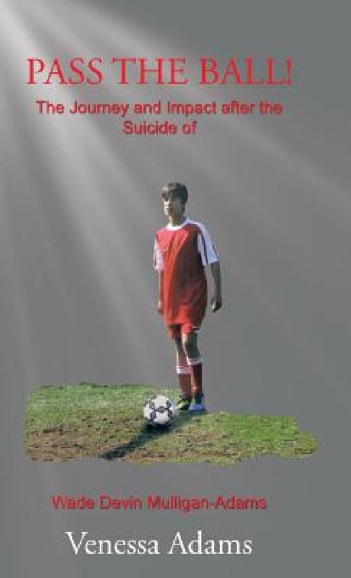 Pass the Ball!: The Journey and Impact after the Suicide of Wade Devin Mulligan-Adams by Venessa Adams