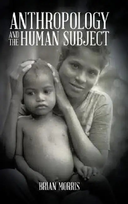 Anthropology and the Human Subject by Brian (University of London) Morris