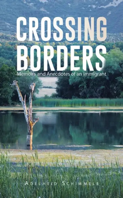 Crossing Borders: Memoirs and Anecdotes of an Immigrant by Adelheid Schimmele