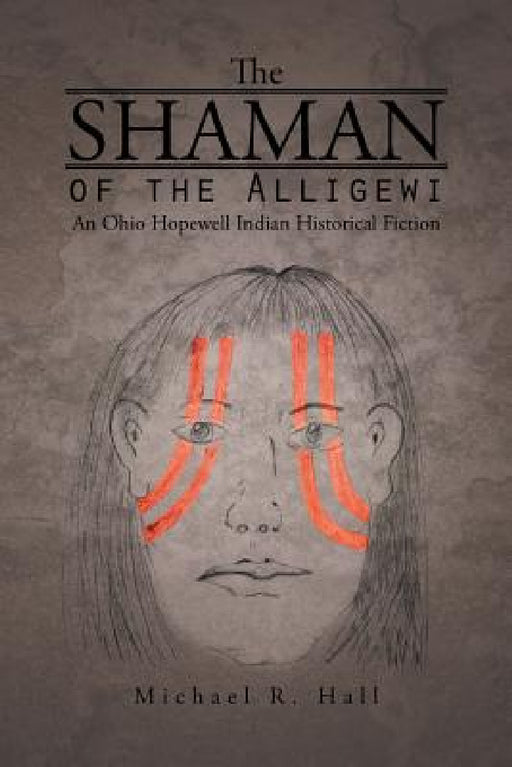 The Shaman of the Alligewi: An Ohio Hopewell Indian Historical Fiction by Michael R. Hall