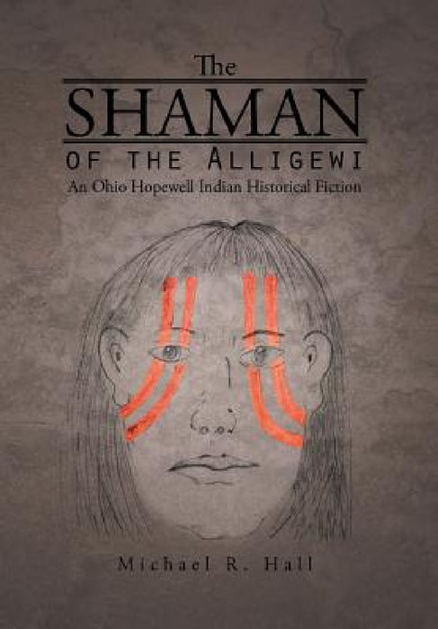 The Shaman of the Alligewi: An Ohio Hopewell Indian Historical Fiction by Michael R. Hall