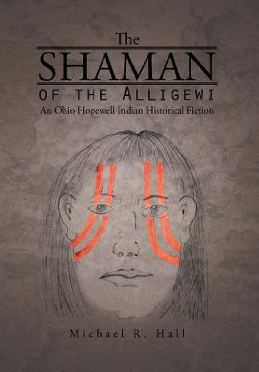 The Shaman of the Alligewi: An Ohio Hopewell Indian Historical Fiction by Michael R. Hall