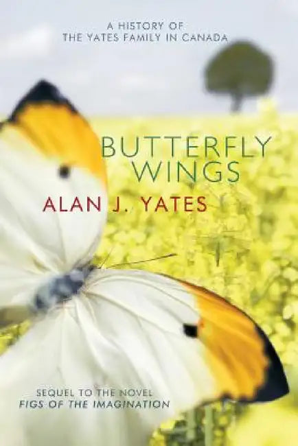 Butterfly Wings: A History of the Yates Family in Canada by Alan J. Yates