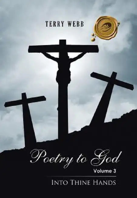 Poetry to God: Volume 3: Into Thine Hands by Terry Webb
