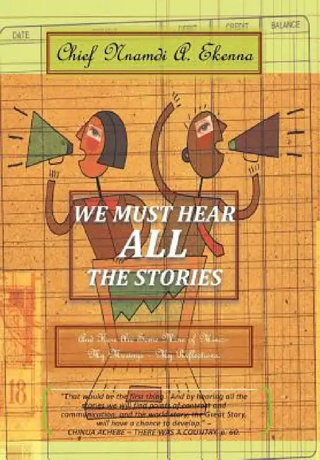 We Must Hear All the Stories: And Here Are Some More of Mine: - My Musings - My Reflections. by Chief Nnamdi a. Ekenna