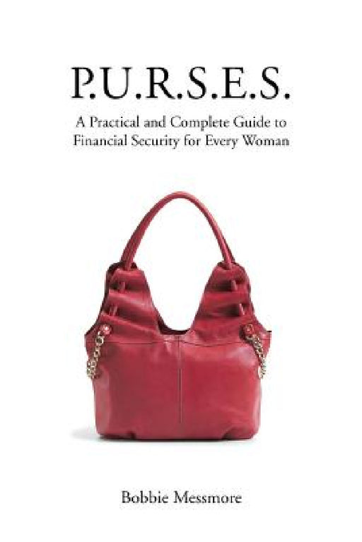 P.U.R.S.E.S.: A Practical and Complete Guide to Financial Security for Every Woman by Bobbie Messmore