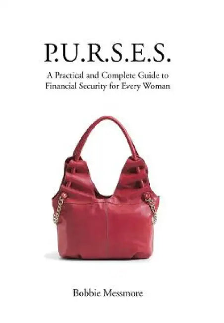 P.U.R.S.E.S.: A Practical and Complete Guide to Financial Security for Every Woman by Bobbie Messmore