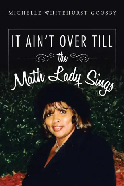 IT AIN'T OVER TILL the Math Lady Sings by Michelle Whitehurst Goosby